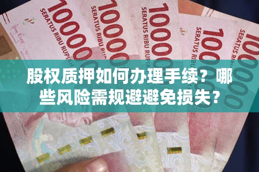 济南股权质押如何办理手续？哪些风险需规避避免损失？