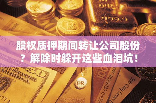 济南股权质押期间转让公司股份？解除时躲开这些血泪坑！