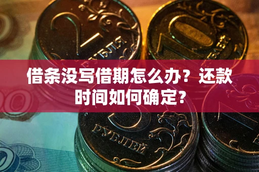 济南借条没写借期怎么办？还款时间如何确定？