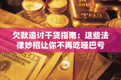 济南欠款追讨干货指南：这些法律妙招让你不再吃哑巴亏
