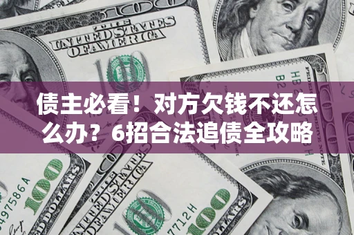 济南债主必看！对方欠钱不还怎么办？6招合法追债全攻略