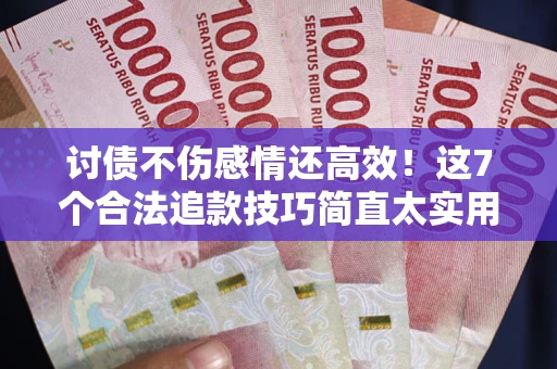 济南讨债不伤感情还高效！这7个合法追款技巧简直太实用