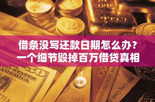 济南借条没写还款日期怎么办？一个细节毁掉百万借贷真相