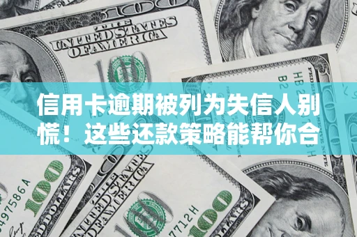 济南信用卡逾期被列为失信人别慌！这些还款策略能帮你合法止损