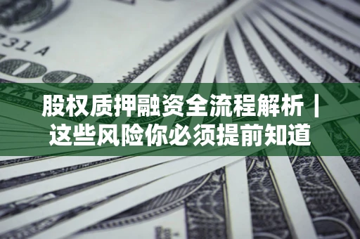 济南股权质押融资全流程解析｜这些风险你必须提前知道