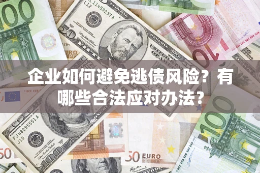 济南企业如何避免逃债风险？有哪些合法应对办法？