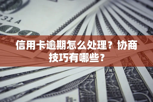 济南信用卡逾期怎么处理？协商技巧有哪些？