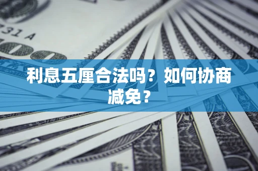 济南利息五厘合法吗？如何协商减免？