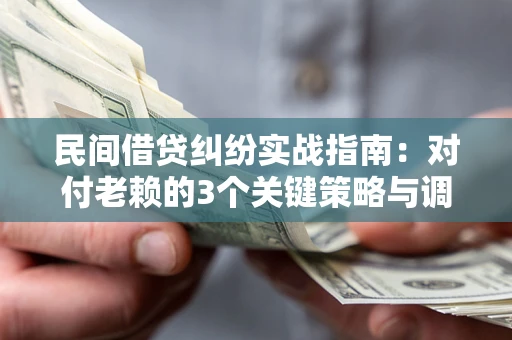 济南民间借贷纠纷实战指南：对付老赖的3个关键策略与调解盲区解析