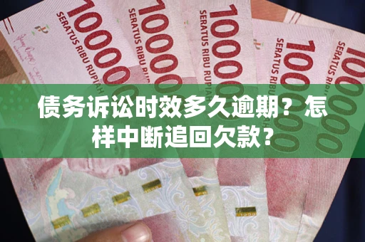 济南债务诉讼时效多久逾期？怎样中断追回欠款？