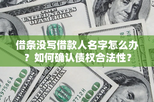 济南借条没写借款人名字怎么办？如何确认债权合法性？