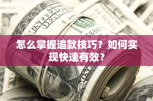济南怎么掌握追款技巧？如何实现快速有效？