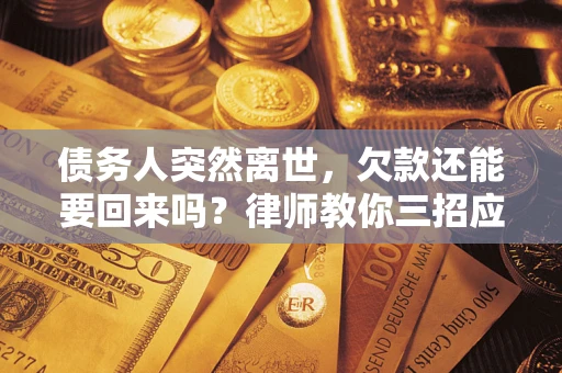 济南债务人突然离世，欠款还能要回来吗？律师教你三招应对