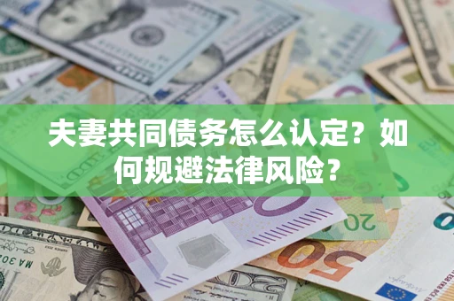 济南夫妻共同债务怎么认定？如何规避法律风险？