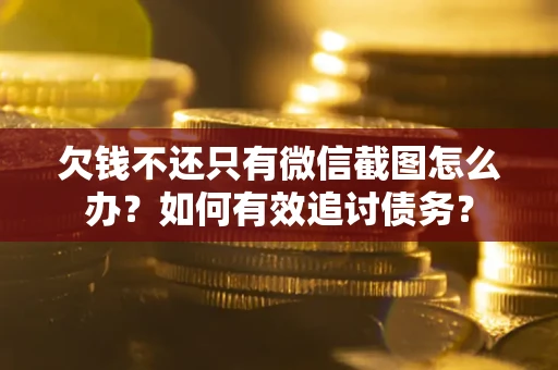 济南欠钱不还只有微信截图怎么办？如何有效追讨债务？
