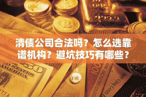 济南清债公司合法吗？怎么选靠谱机构？避坑技巧有哪些？