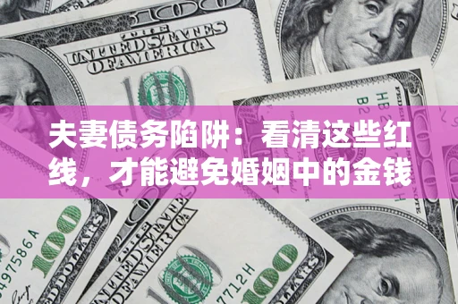 济南夫妻债务陷阱：看清这些红线，才能避免婚姻中的金钱危机