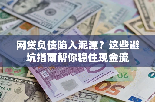 济南网贷负债陷入泥潭？这些避坑指南帮你稳住现金流
