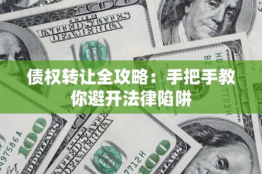 济南债权转让全攻略：手把手教你避开法律陷阱