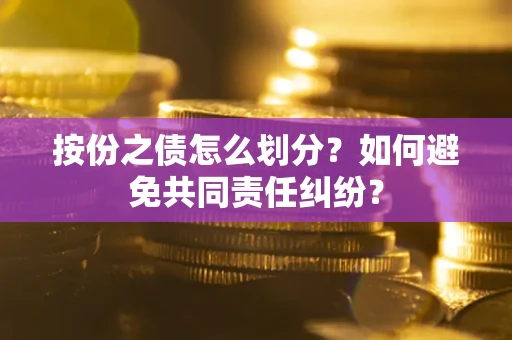 济南按份之债怎么划分？如何避免共同责任纠纷？