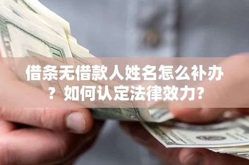 济南借条无借款人姓名怎么补办？如何认定法律效力？