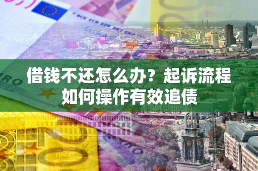 济南借钱不还怎么办？起诉流程如何操作有效追债