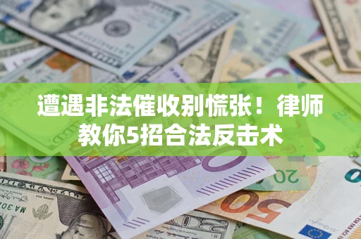 济南遭遇非法催收别慌张！律师教你5招合法反击术