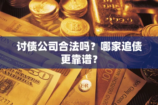 济南讨债公司合法吗？哪家追债更靠谱？