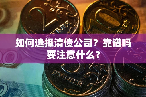 济南如何选择清债公司？靠谱吗要注意什么？