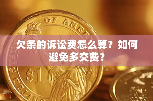 济南欠条的诉讼费怎么算？如何避免多交费？