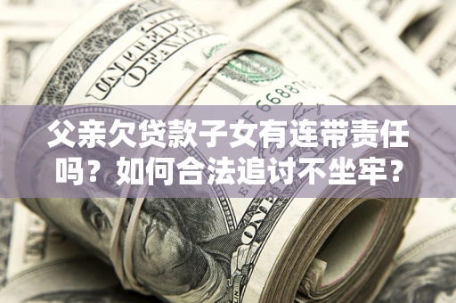 济南父亲欠贷款子女有连带责任吗？如何合法追讨不坐牢？