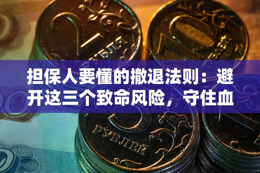 济南担保人要懂的撤退法则：避开这三个致命风险，守住血汗钱