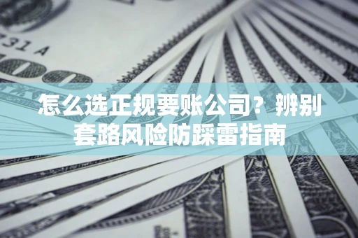 济南怎么选正规要账公司？辨别套路风险防踩雷指南