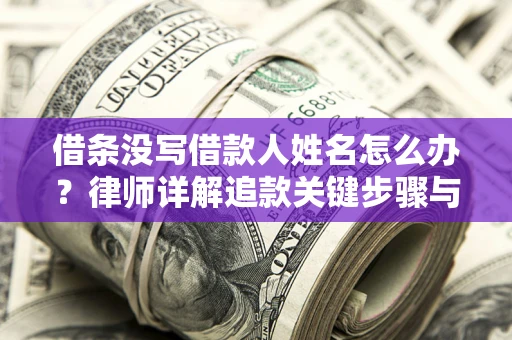 济南借条没写借款人姓名怎么办？律师详解追款关键步骤与证据链构建