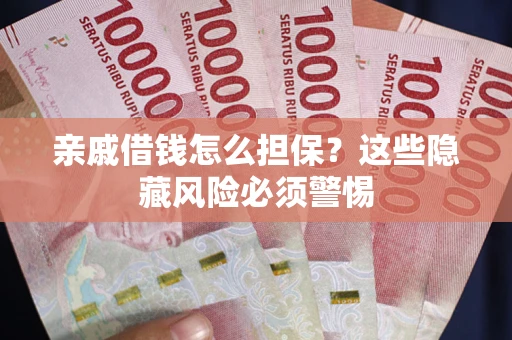 济南亲戚借钱怎么担保？这些隐藏风险必须警惕