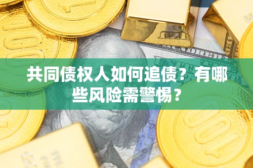 济南共同债权人如何追债？有哪些风险需警惕？