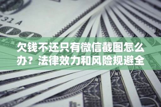 济南欠钱不还只有微信截图怎么办？法律效力和风险规避全解析