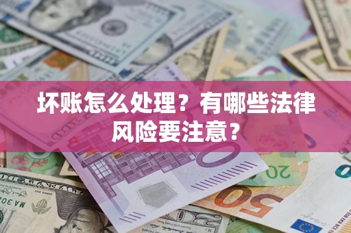 济南坏账怎么处理？有哪些法律风险要注意？