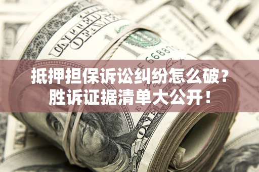 济南抵押担保诉讼纠纷怎么破？胜诉证据清单大公开！