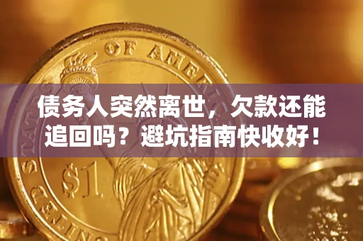 济南债务人突然离世，欠款还能追回吗？避坑指南快收好！