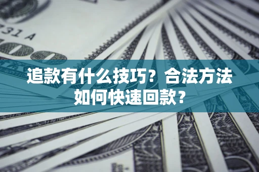 济南追款有什么技巧？合法方法如何快速回款？
