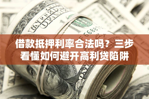 济南借款抵押利率合法吗？三步看懂如何避开高利贷陷阱