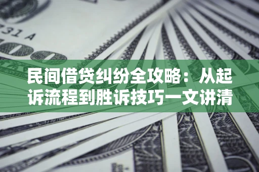 济南民间借贷纠纷全攻略：从起诉流程到胜诉技巧一文讲清