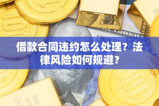 济南借款合同违约怎么处理？法律风险如何规避？