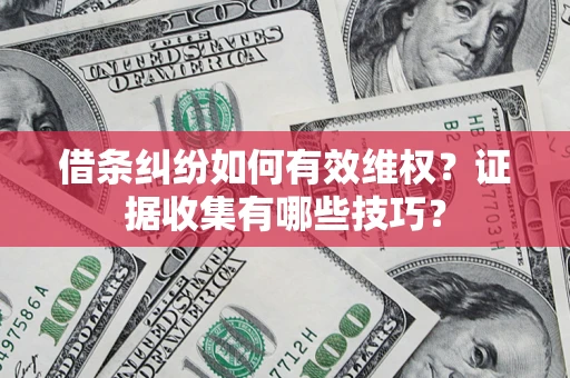 济南借条纠纷如何有效维权？证据收集有哪些技巧？