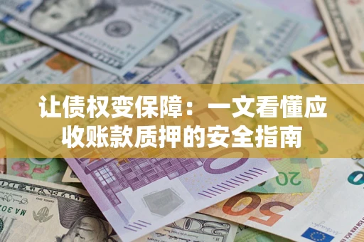济南让债权变保障：一文看懂应收账款质押的安全指南