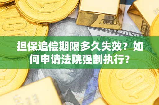 济南担保追偿期限多久失效？如何申请法院强制执行？