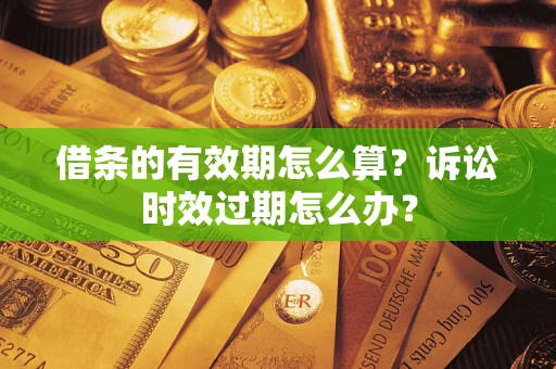 济南借条的有效期怎么算？诉讼时效过期怎么办？
