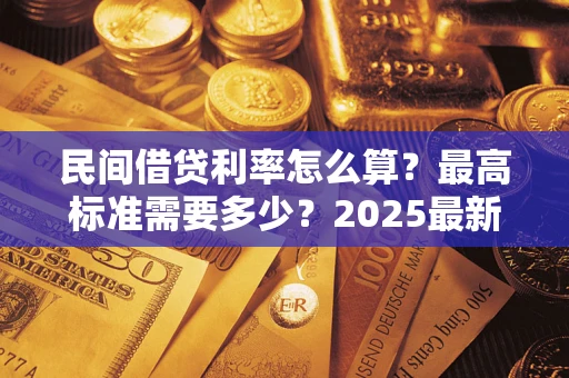 济南民间借贷利率怎么算？最高标准需要多少？2025最新避坑指南