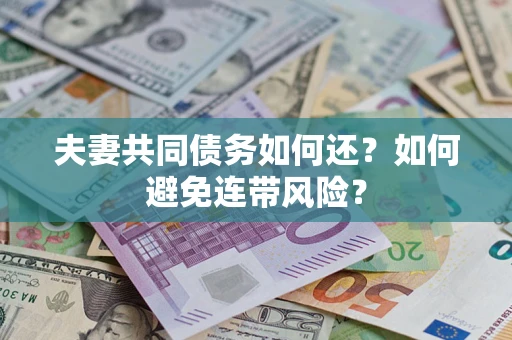 济南夫妻共同债务如何还？如何避免连带风险？